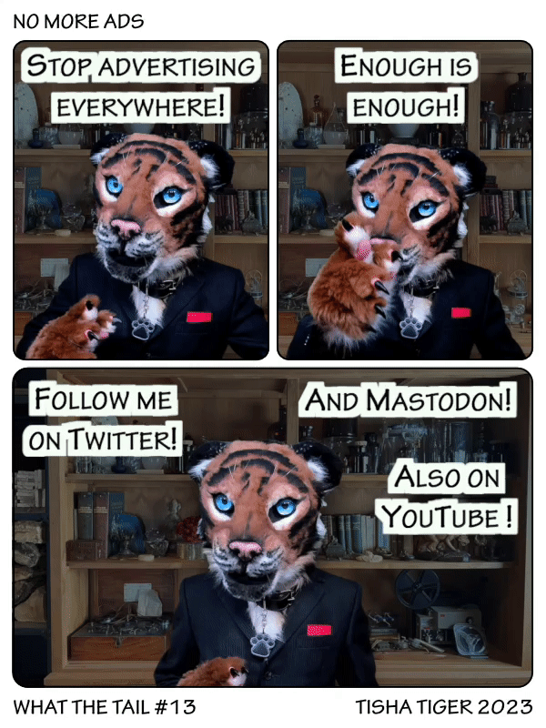 Comic strip
1) Tisha saying "Stop advertising everywhere!"
2) "Enough is enough!"
3) "Follow me on Twitter! And Mastodon! Also on YouTube !"