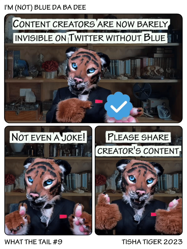 Comic strip
1) Tiger saying "Content creators are now barely invisible on Twitter without Blue"
2) "Not even a joke!"
3) "Please share creator's content"